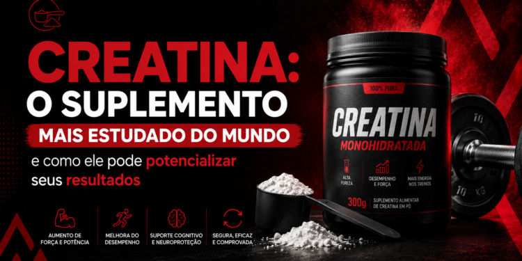 Creatina: o suplemento mais estudado do mundo e como ele pode potencializar seus resultados